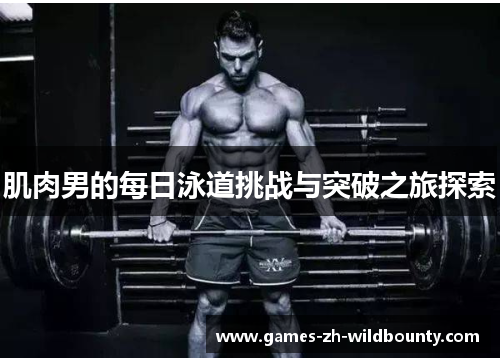 肌肉男的每日泳道挑战与突破之旅探索