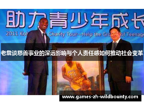 老詹谈慈善事业的深远影响与个人责任感如何推动社会变革 老詹谈慈善事业的深远影响与个人责任感如何推动社会变革