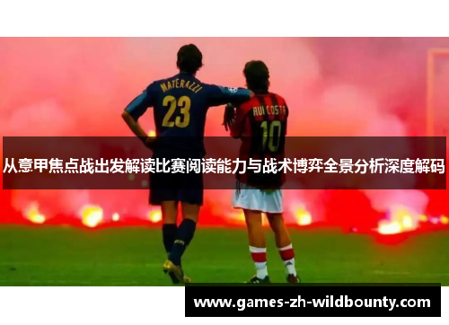 从意甲焦点战出发解读比赛阅读能力与战术博弈全景分析深度解码 从意甲焦点战出发解读比赛阅读能力与战术博弈全景分析深度解码