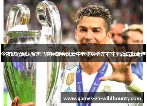 今夜欧冠淘汰赛黑马突围转会风云中老将经验左右生死战成就奇迹