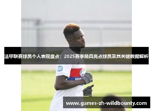 法甲联赛球员个人表现盘点：2025赛季最具亮点球员及其关键数据解析