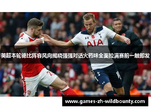 英超本轮德比阵容风向揭晓强强对话火药味全面拉满赛前一触即发