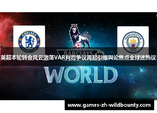 英超本轮转会风云激荡VAR判罚争议再起引爆舆论焦点全球迷热议