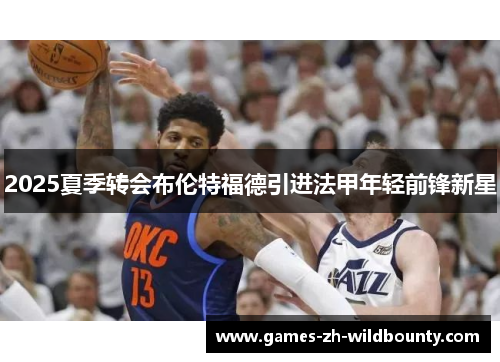 2025夏季转会布伦特福德引进法甲年轻前锋新星 2025夏季转会布伦特福德引进法甲年轻前锋新星