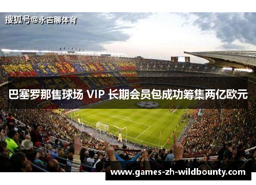 巴塞罗那售球场 VIP 长期会员包成功筹集两亿欧元