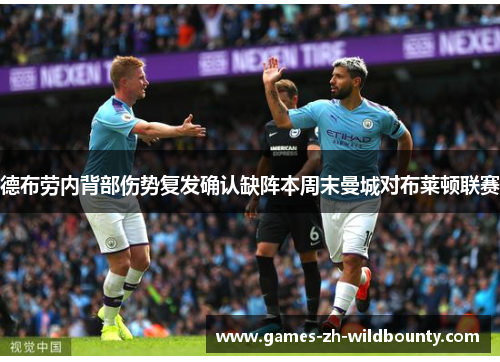 德布劳内背部伤势复发确认缺阵本周末曼城对布莱顿联赛 德布劳内背部伤势复发确认缺阵本周末曼城对布莱顿联赛
