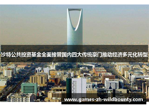 沙特公共投资基金全面接管国内四大传统豪门推动经济多元化转型