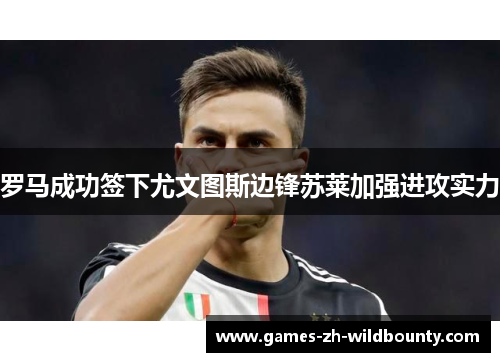 罗马成功签下尤文图斯边锋苏莱加强进攻实力 罗马成功签下尤文图斯边锋苏莱加强进攻实力