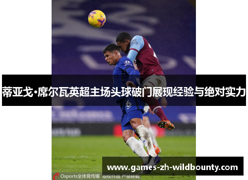 蒂亚戈·席尔瓦英超主场头球破门展现经验与绝对实力