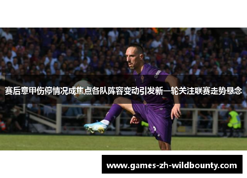 赛后意甲伤停情况成焦点各队阵容变动引发新一轮关注联赛走势悬念