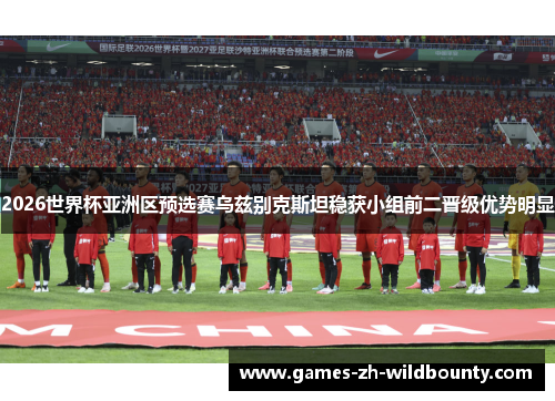 2026世界杯亚洲区预选赛乌兹别克斯坦稳获小组前二晋级优势明显