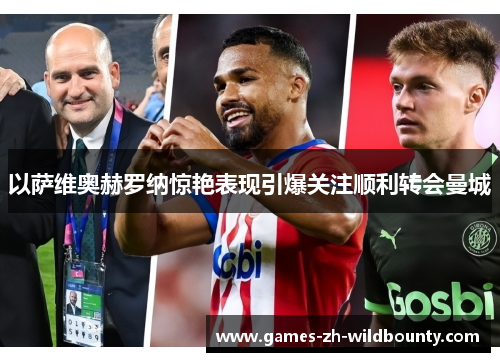 以萨维奥赫罗纳惊艳表现引爆关注顺利转会曼城