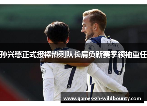 孙兴慜正式接棒热刺队长肩负新赛季领袖重任