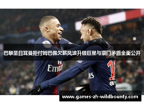 巴黎圣日耳曼拒付姆巴佩欠薪风波升级巨星与豪门矛盾全面公开