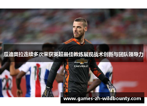 瓜迪奥拉连续多次荣获英超最佳教练展现战术创新与团队领导力