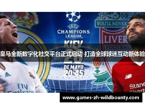 皇马全新数字化社交平台正式启动 打造全球球迷互动新体验