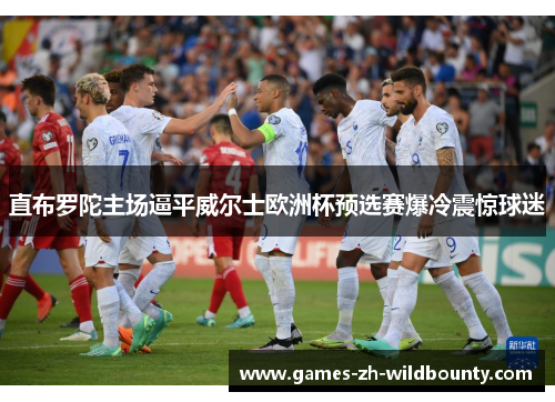 直布罗陀主场逼平威尔士欧洲杯预选赛爆冷震惊球迷