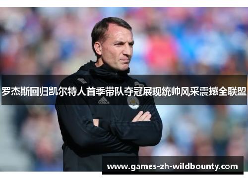 罗杰斯回归凯尔特人首季带队夺冠展现统帅风采震撼全联盟