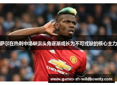 萨尔在热刺中场崭露头角逐渐成长为不可或缺的核心主力