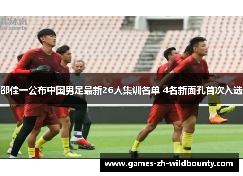 邵佳一公布中国男足最新26人集训名单 4名新面孔首次入选