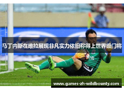 马丁内斯在维拉展现非凡实力依旧称得上世界级门将