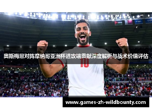 奥斯梅恩对阵摩纳哥亚洲杯进攻端贡献深度解析与战术价值评估