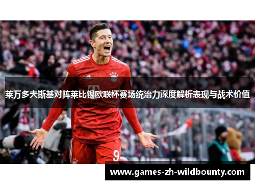 莱万多夫斯基对阵莱比锡欧联杯赛场统治力深度解析表现与战术价值 莱万多夫斯基对阵莱比锡欧联杯赛场统治力深度解析表现与战术价值