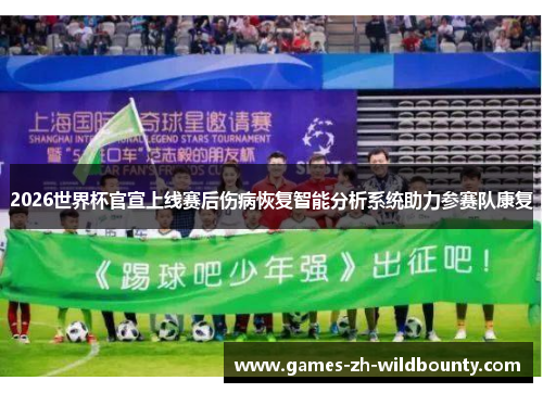 2026世界杯官宣上线赛后伤病恢复智能分析系统助力参赛队康复 2026世界杯官宣上线赛后伤病恢复智能分析系统助力参赛队康复