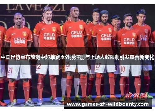 中国足协宣布放宽中超单赛季外援注册与上场人数限制引发联赛新变化 中国足协宣布放宽中超单赛季外援注册与上场人数限制引发联赛新变化