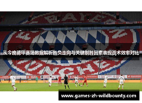 从今晚德甲赛场数据解析胜负走向与关键制胜因素表现战术效率对比 从今晚德甲赛场数据解析胜负走向与关键制胜因素表现战术效率对比