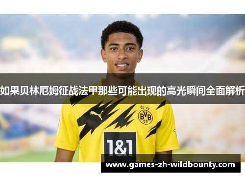 如果贝林厄姆征战法甲那些可能出现的高光瞬间全面解析 如果贝林厄姆征战法甲那些可能出现的高光瞬间全面解析