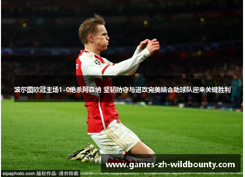 波尔图欧冠主场1-0绝杀阿森纳 坚韧防守与进攻完美结合助球队迎来关键胜利