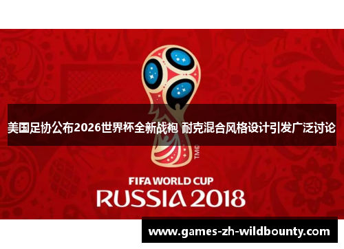 美国足协公布2026世界杯全新战袍 耐克混合风格设计引发广泛讨论