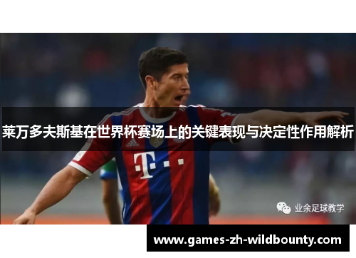 莱万多夫斯基在世界杯赛场上的关键表现与决定性作用解析