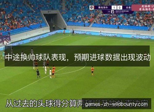 中途换帅球队表现，预期进球数据出现波动